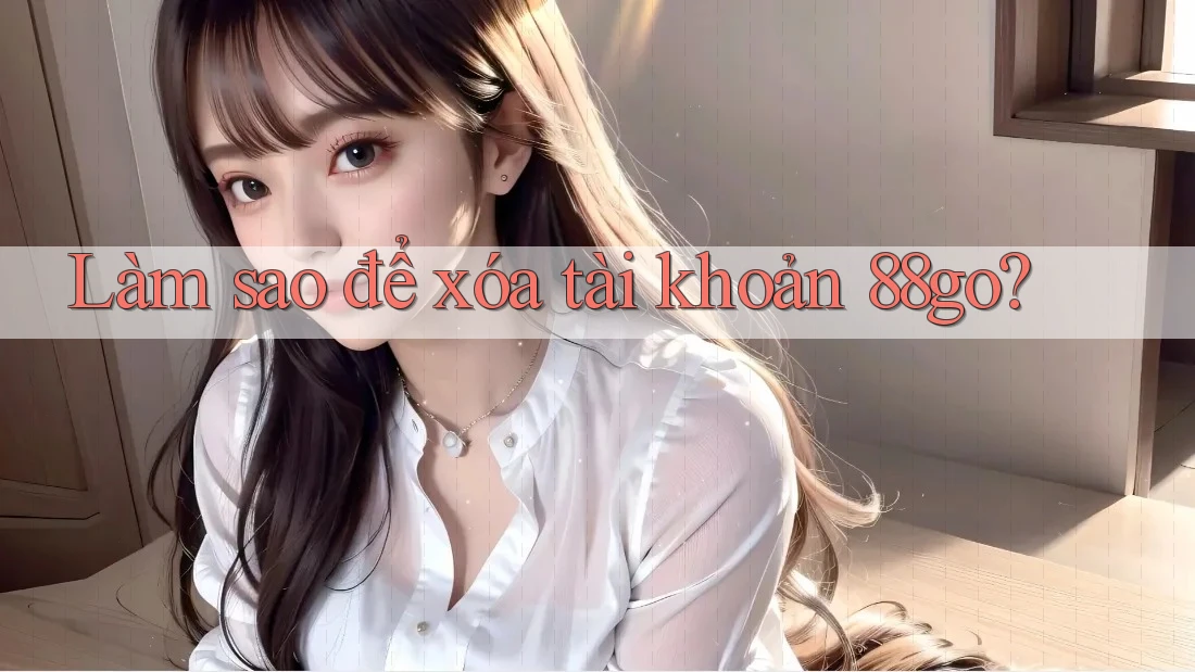 Làm sao để xóa tài khoản 88go?