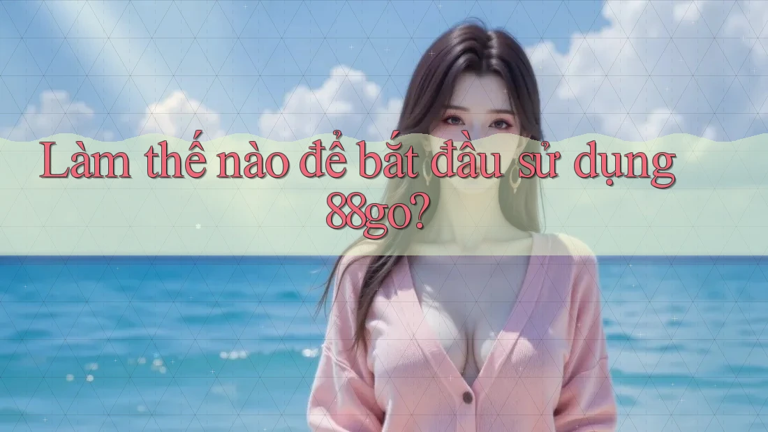Làm thế nào để bắt đầu sử dụng 88go?