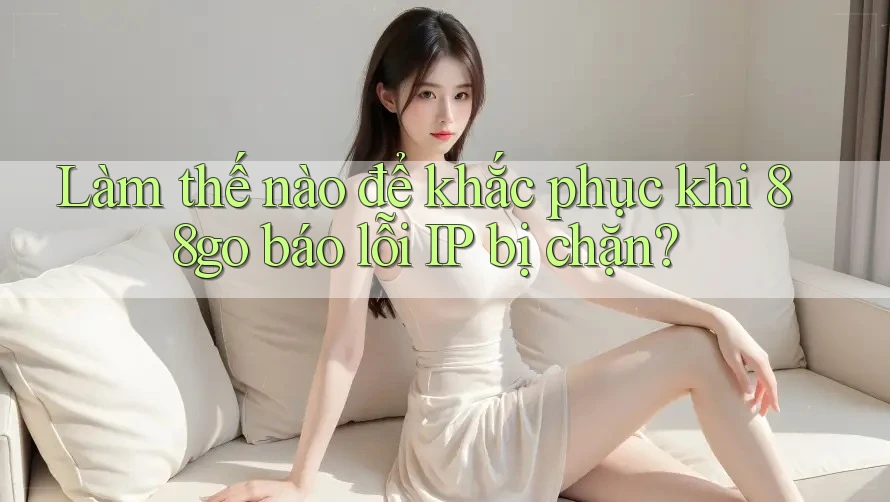 Làm thế nào để khắc phục khi 88go báo lỗi IP bị chặn? Làm thế nào để khắc phục khi 88go báo lỗi IP bị chặn?