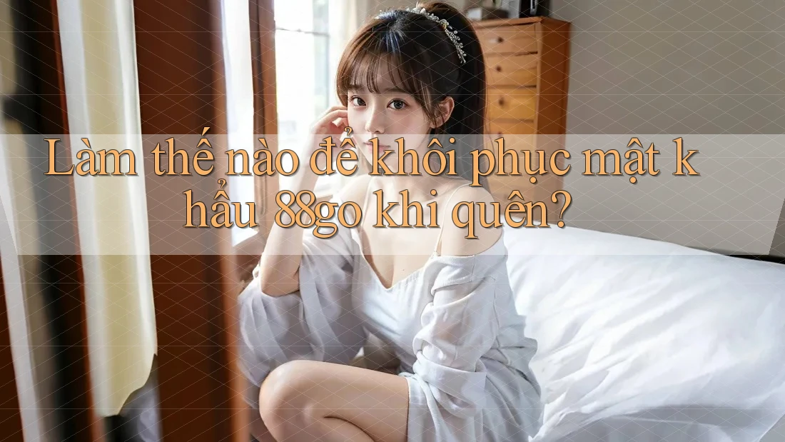 Làm thế nào để khôi phục mật khẩu 88go khi quên?