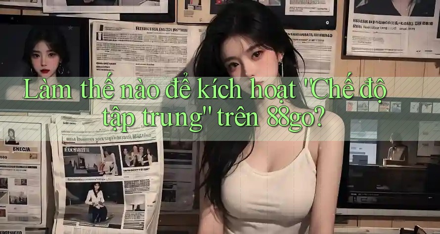Làm thế nào để kích hoạt “Chế độ tập trung” trên 88go?