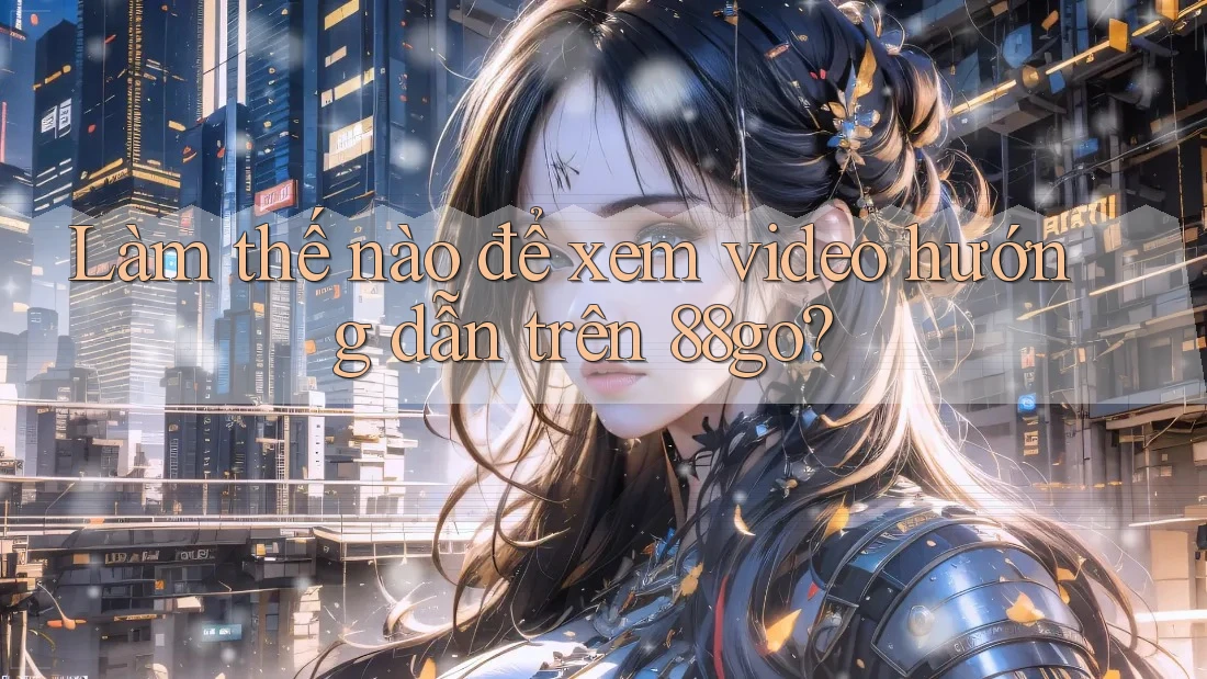 Làm thế nào để xem video hướng dẫn trên 88go? Làm thế nào để xem video hướng dẫn trên 88go?