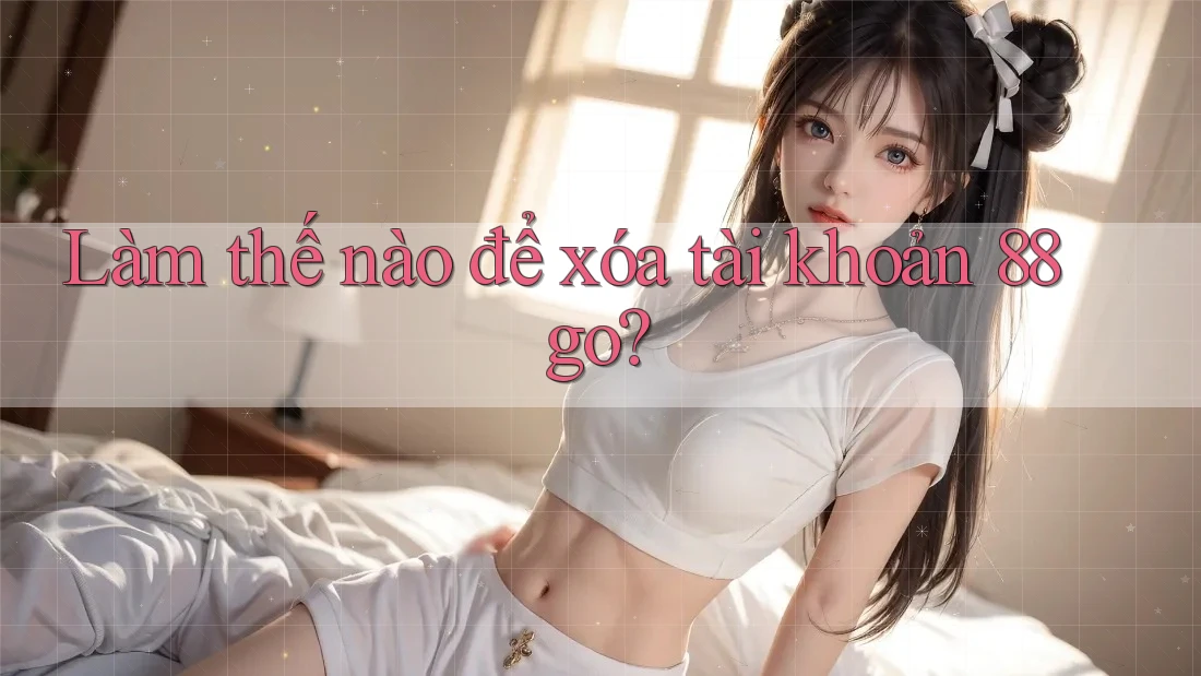 Làm thế nào để xóa tài khoản 88go? Làm thế nào để xóa tài khoản 88go?