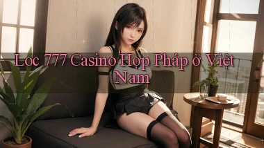 loc 777 casino hợp pháp ở việt nam