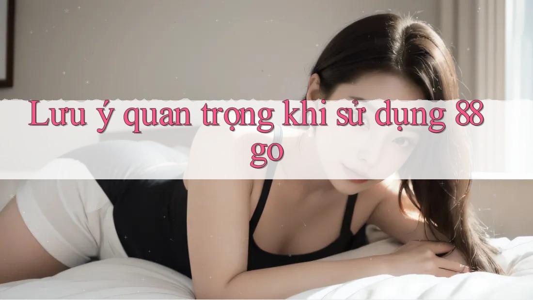 Lưu ý quan trọng khi sử dụng 88go Lưu ý quan trọng khi sử dụng 88go
