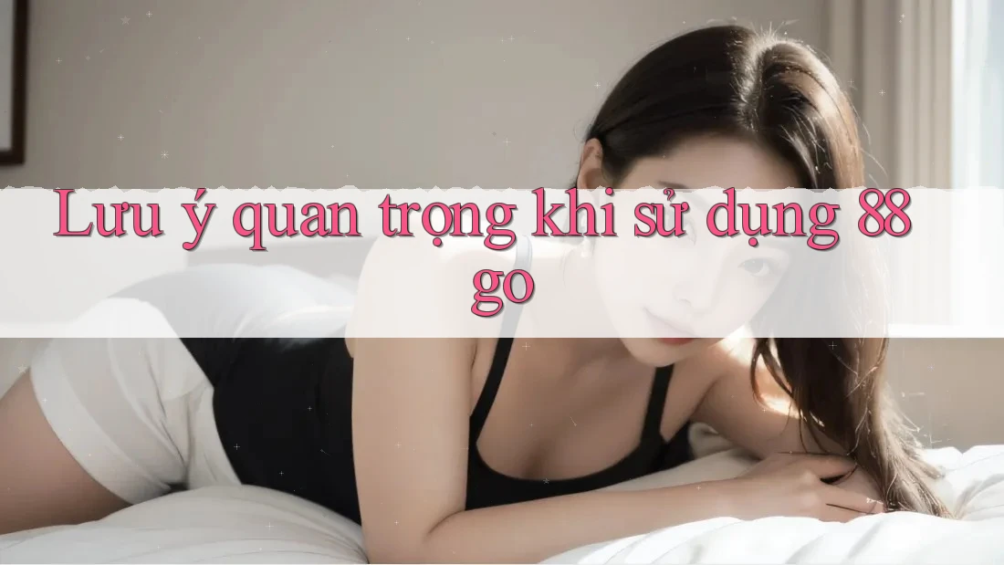 Lưu ý quan trọng khi sử dụng 88go