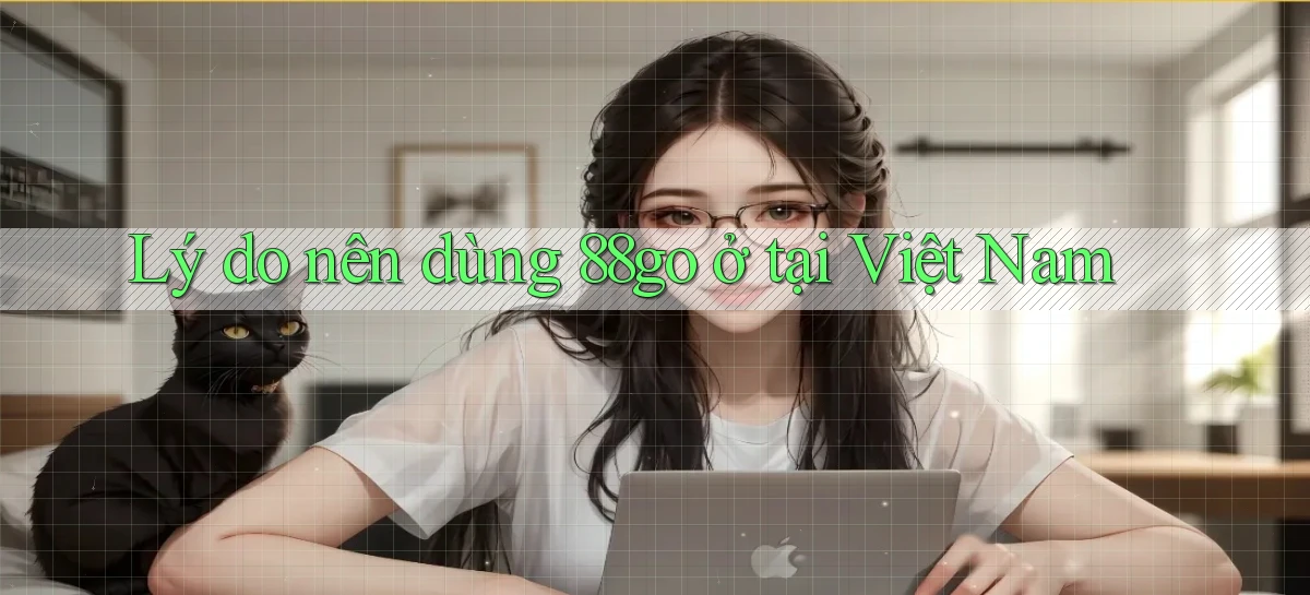 Lý do nên dùng 88go ở tại Việt Nam