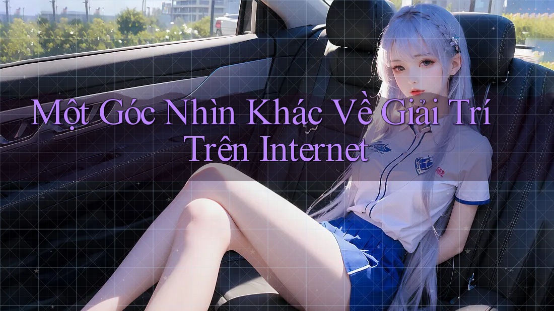 Một Góc Nhìn Khác Về Giải Trí Trên Internet Một Góc Nhìn Khác Về Giải Trí Trên Internet
