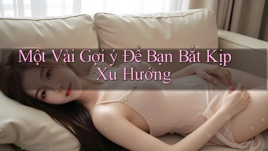 Một Vài Gợi ý Để Bạn Bắt Kịp Xu Hướng