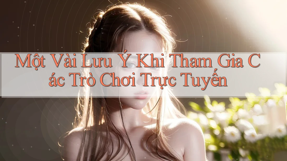 Một Vài Lưu Ý Khi Tham Gia Các Trò Chơi Trực Tuyến