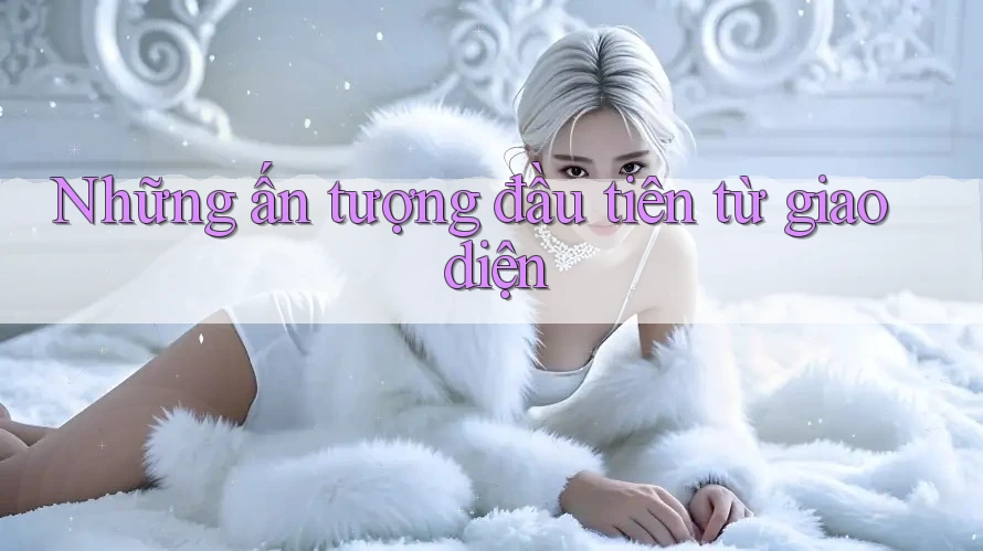 Những ấn tượng đầu tiên từ giao diện Những ấn tượng đầu tiên từ giao diện
