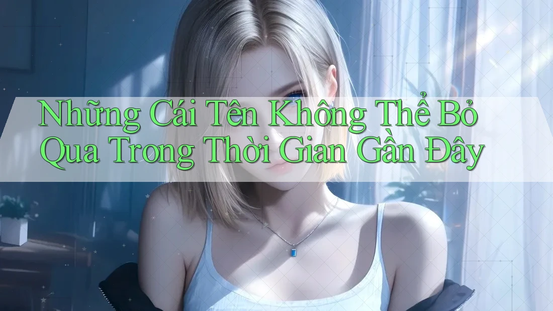 Những Cái Tên Không Thể Bỏ Qua Trong Thời Gian Gần Đây