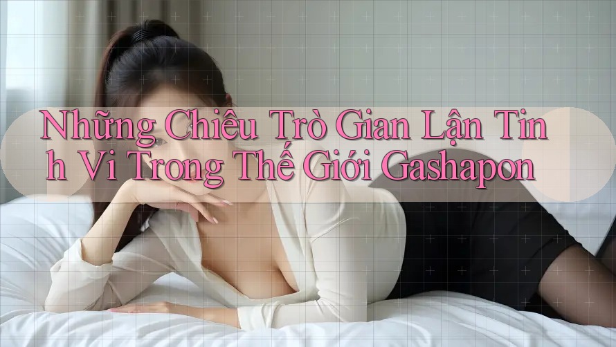 Những Chiêu Trò Gian Lận Tinh Vi Trong Thế Giới Gashapon