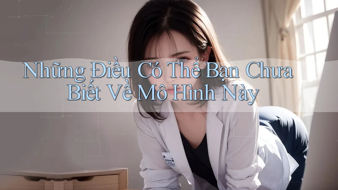 Những Điều Có Thể Bạn Chưa Biết Về Mô Hình Này Những Điều Có Thể Bạn Chưa Biết Về Mô Hình Này
