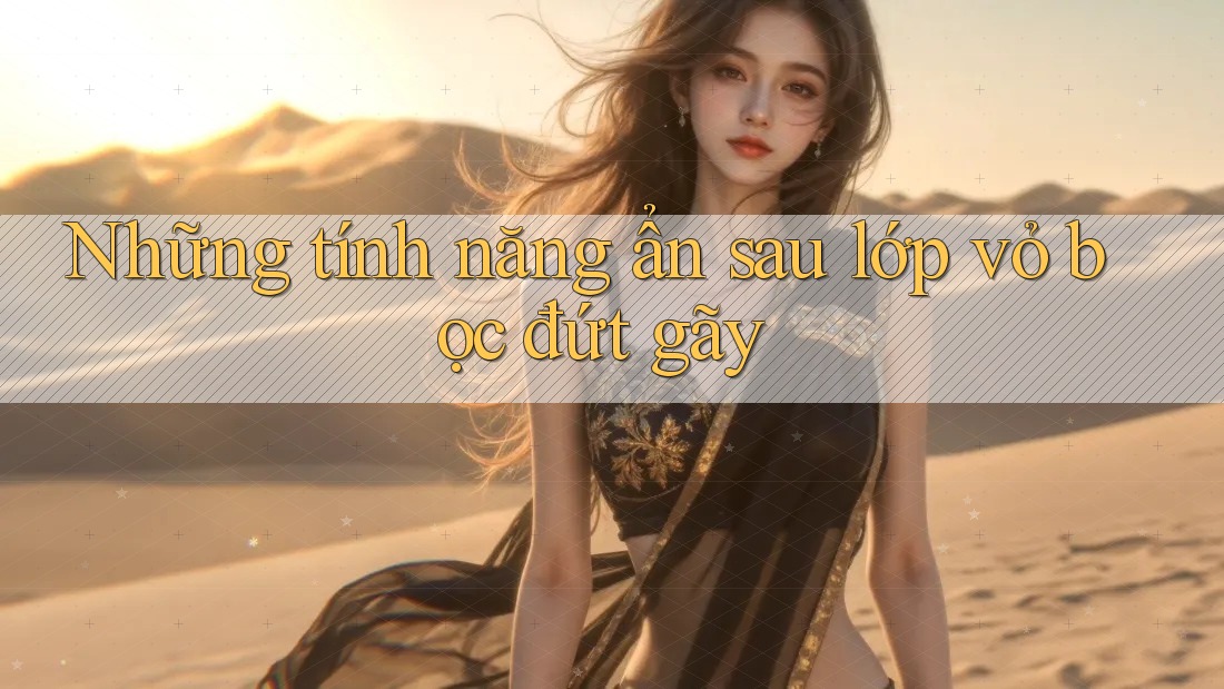 Những tính năng ẩn sau lớp vỏ bọc đứt gãy Những tính năng ẩn sau lớp vỏ bọc đứt gãy