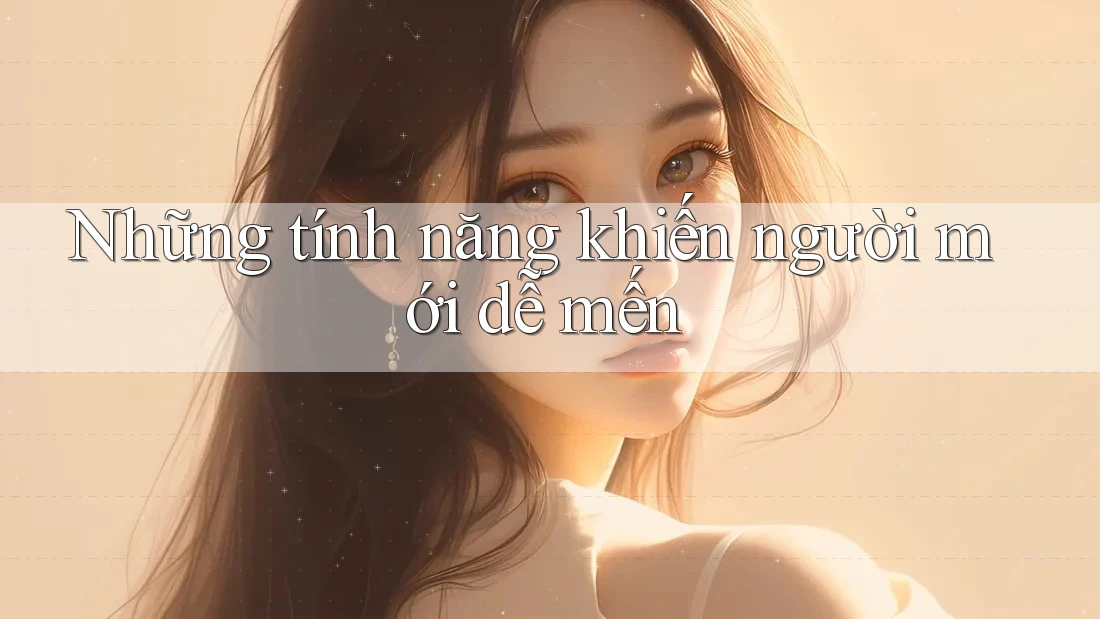 Những tính năng khiến người mới dễ mến Những tính năng khiến người mới dễ mến