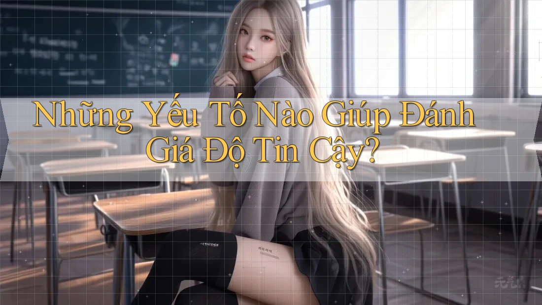 Những Yếu Tố Nào Giúp Đánh Giá Độ Tin Cậy? Những Yếu Tố Nào Giúp Đánh Giá Độ Tin Cậy?