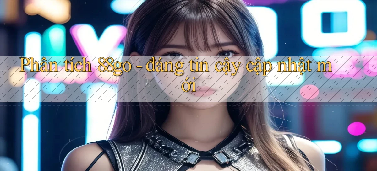 Phân tích 88go   đáng tin cậy cập nhật mới