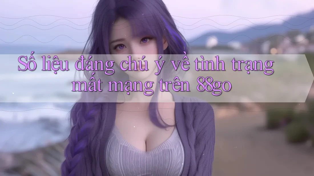 Số liệu đáng chú ý về tình trạng mất mạng trên 88go Số liệu đáng chú ý về tình trạng mất mạng trên 88go