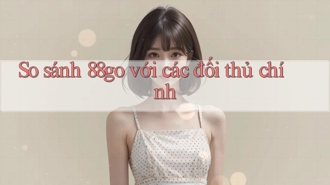 So sánh 88go với các đối thủ chính So sánh 88go với các đối thủ chính