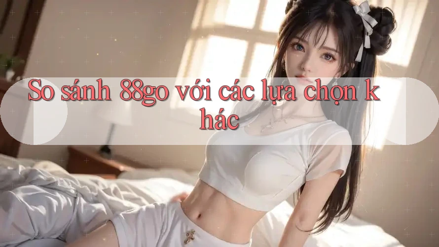So sánh 88go với các lựa chọn khác So sánh 88go với các lựa chọn khác