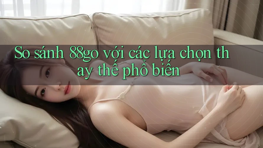 So sánh 88go với các lựa chọn thay thế phổ biến So sánh 88go với các lựa chọn thay thế phổ biến