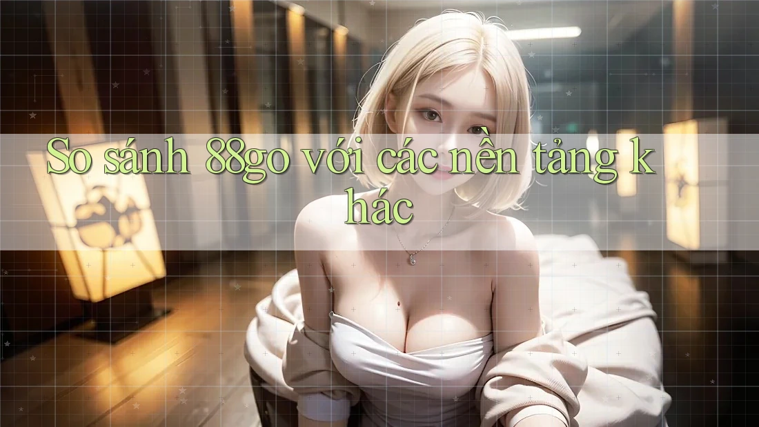 So sánh 88go với các nền tảng khác So sánh 88go với các nền tảng khác