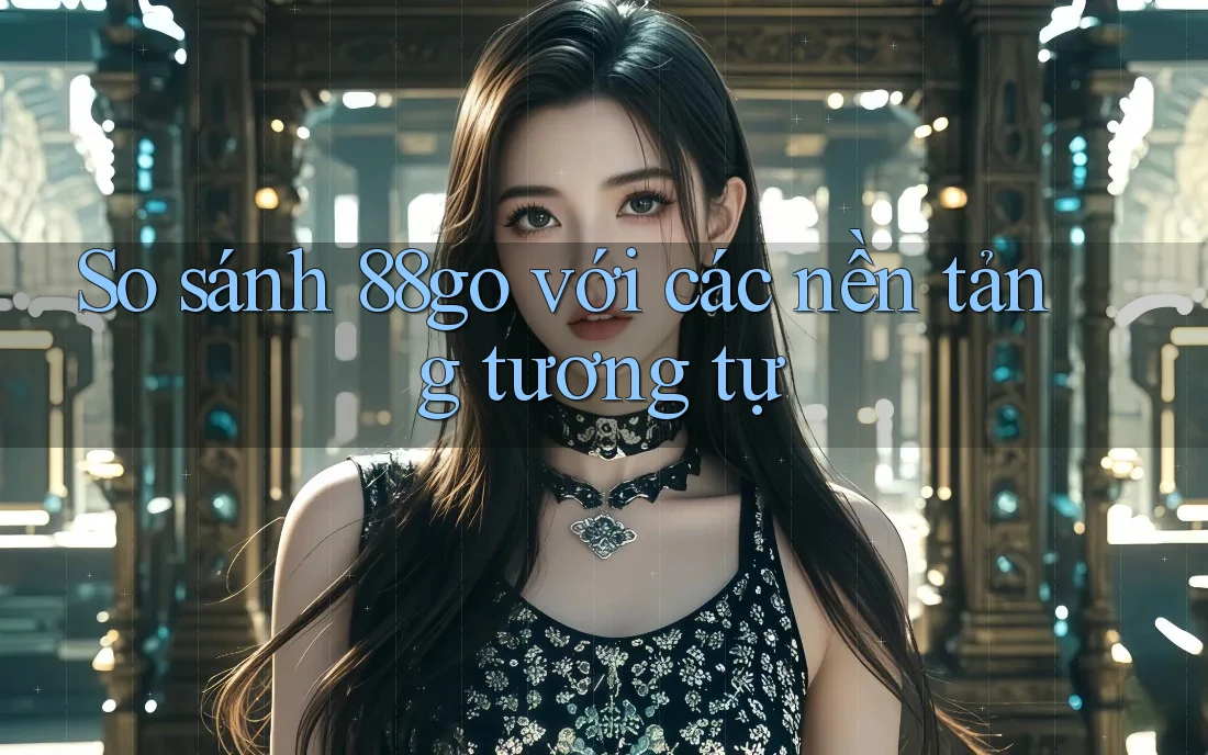 So sánh 88go với các nền tảng tương tự So sánh 88go với các nền tảng tương tự