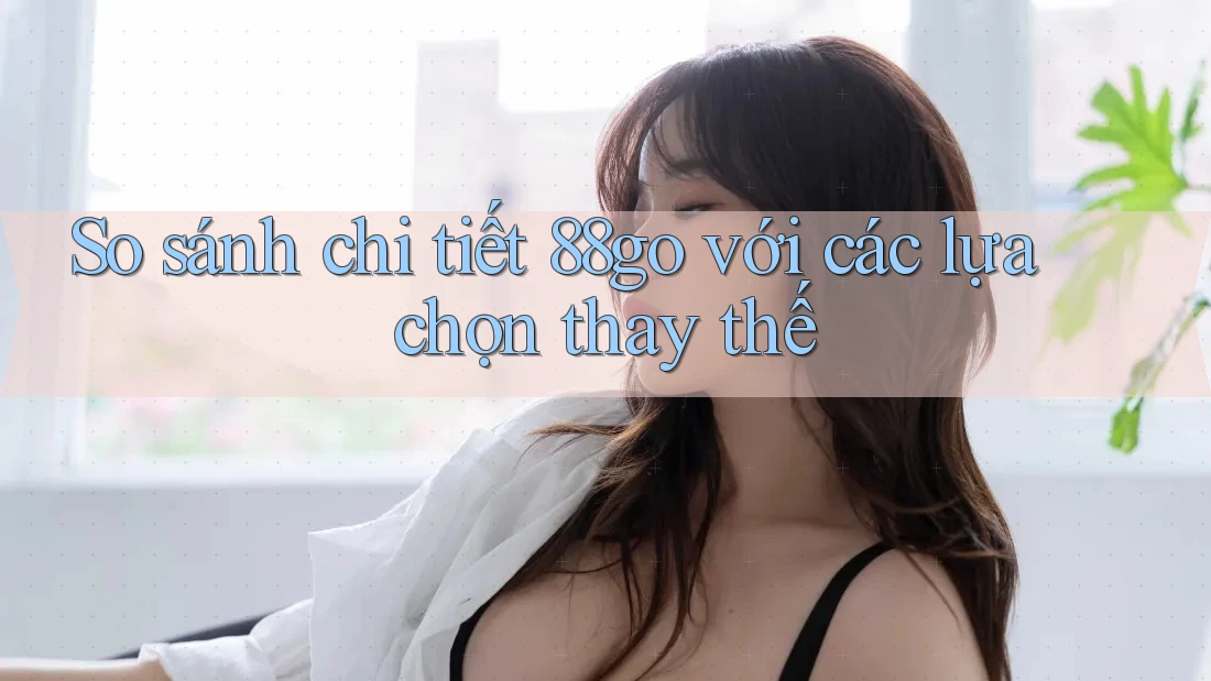 So sánh chi tiết: 88go với các lựa chọn thay thế