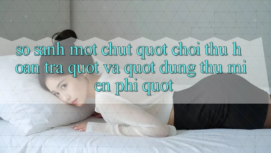 So Sánh Một Chút: " Chơi Thử Hoàn Trả" và " Dùng Thử Miễn Phí" So Sánh Một Chút: " Chơi Thử Hoàn Trả" và " Dùng Thử Miễn Phí"