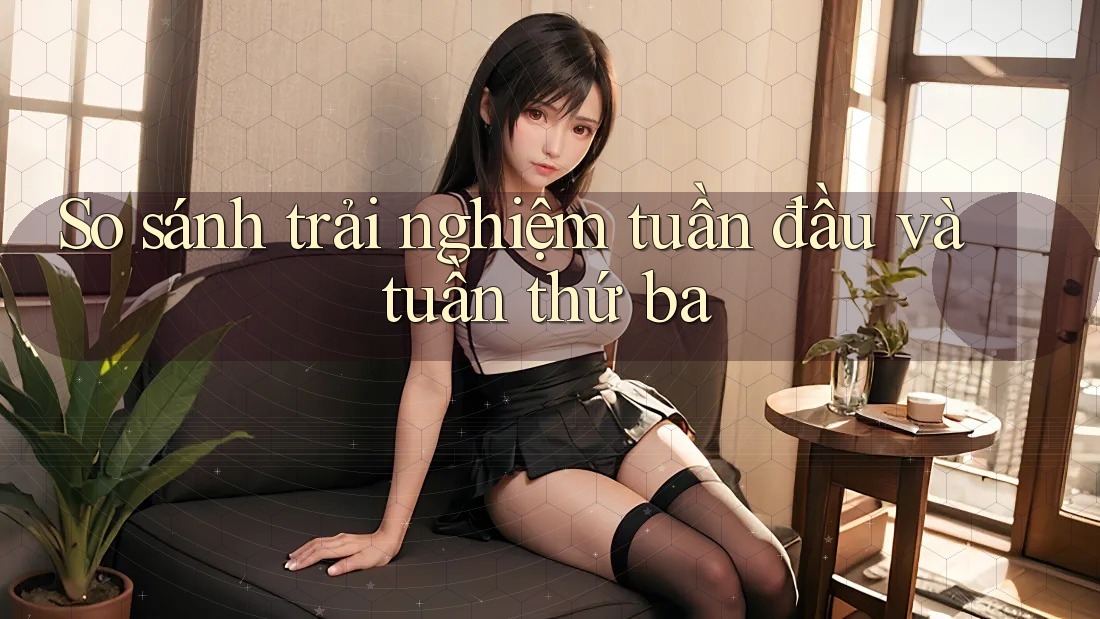 So sánh trải nghiệm tuần đầu và tuần thứ ba So sánh trải nghiệm tuần đầu và tuần thứ ba