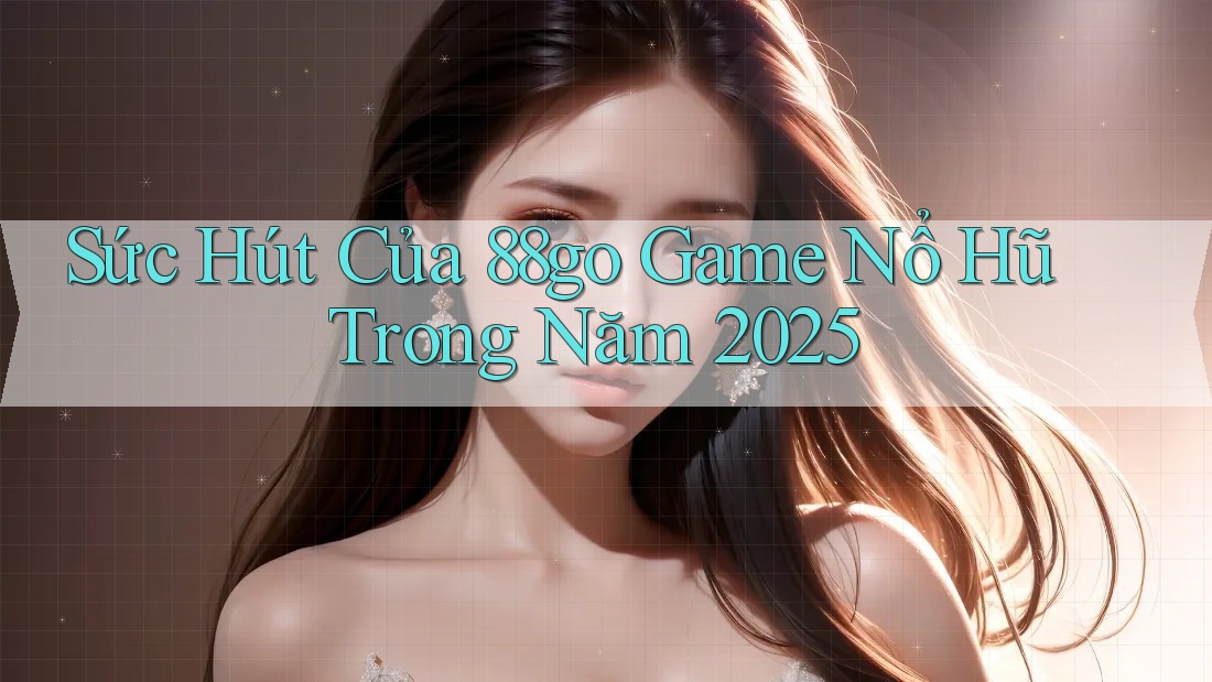 Sức Hút Của 88go Game Nổ Hũ Trong Năm 2025 Sức Hút Của 88go Game Nổ Hũ Trong Năm 2025