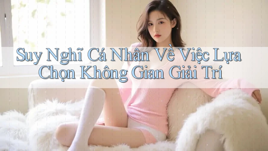 Suy Nghĩ Cá Nhân Về Việc Lựa Chọn Không Gian Giải Trí Suy Nghĩ Cá Nhân Về Việc Lựa Chọn Không Gian Giải Trí
