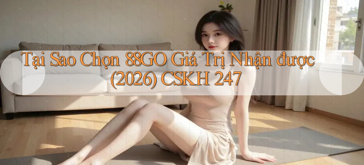 Tại sao chọn 88go giá trị nhận được (2026) CSKH 247