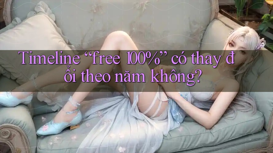 Timeline “free 100%” có thay đổi theo năm không? Timeline “free 100%” có thay đổi theo năm không?
