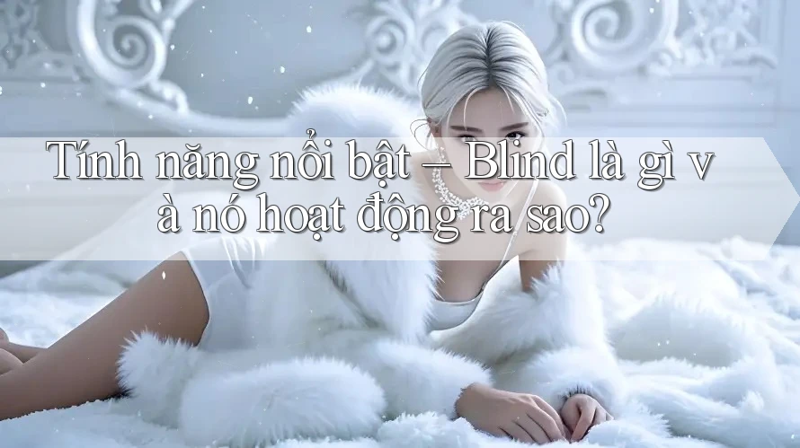 Tính năng nổi bật – Blind là gì và nó hoạt động ra sao?