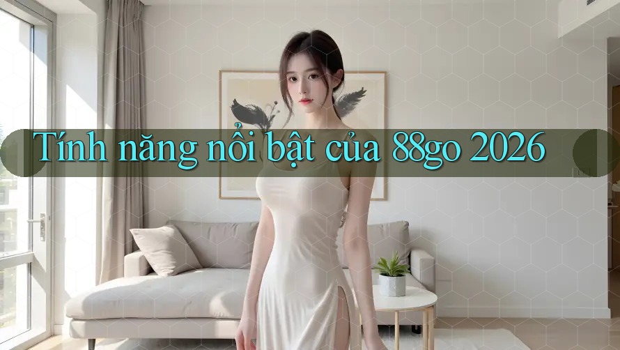 Tính năng nổi bật của 88go 2026 Tính năng nổi bật của 88go 2026