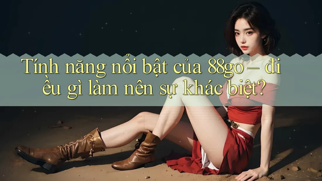 Tính năng nổi bật của 88go: Điều gì làm nên sự khác biệt? Tính năng nổi bật của 88go: Điều gì làm nên sự khác biệt?