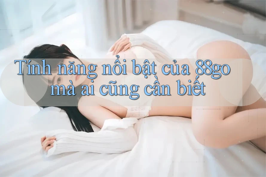 Tính năng nổi bật của 88go mà ai cũng cần biết