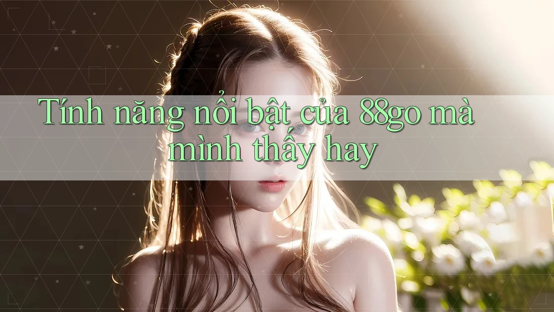 Tính năng nổi bật của 88go mà mình thấy hay Tính năng nổi bật của 88go mà mình thấy hay