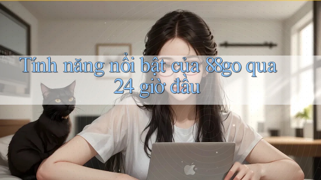Tính năng nổi bật của 88go qua 24 giờ đầu Tính năng nổi bật của 88go qua 24 giờ đầu