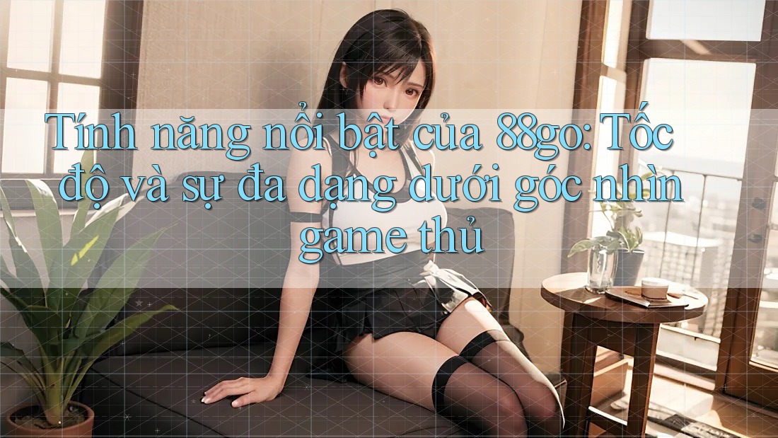 Tính năng nổi bật của 88go: Tốc độ và sự đa dạng dưới góc nhìn game thủ Tính năng nổi bật của 88go: Tốc độ và sự đa dạng dưới góc nhìn game thủ