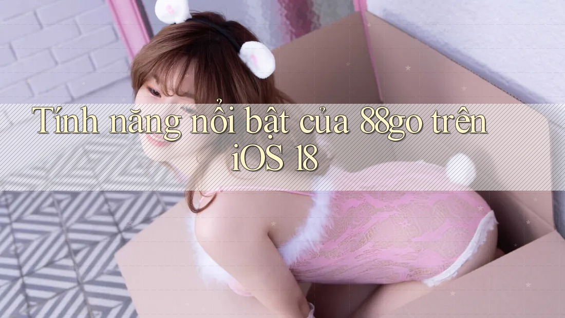 Tính năng nổi bật của 88go trên iOS 18 Tính năng nổi bật của 88go trên iOS 18