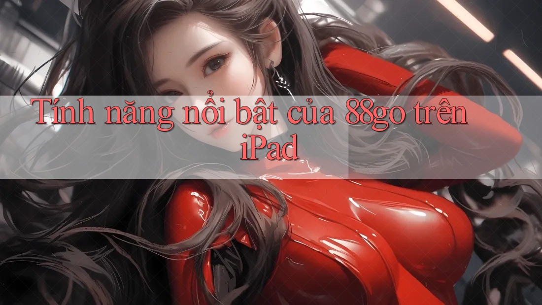 Tính năng nổi bật của 88go trên iPad Tính năng nổi bật của 88go trên iPad