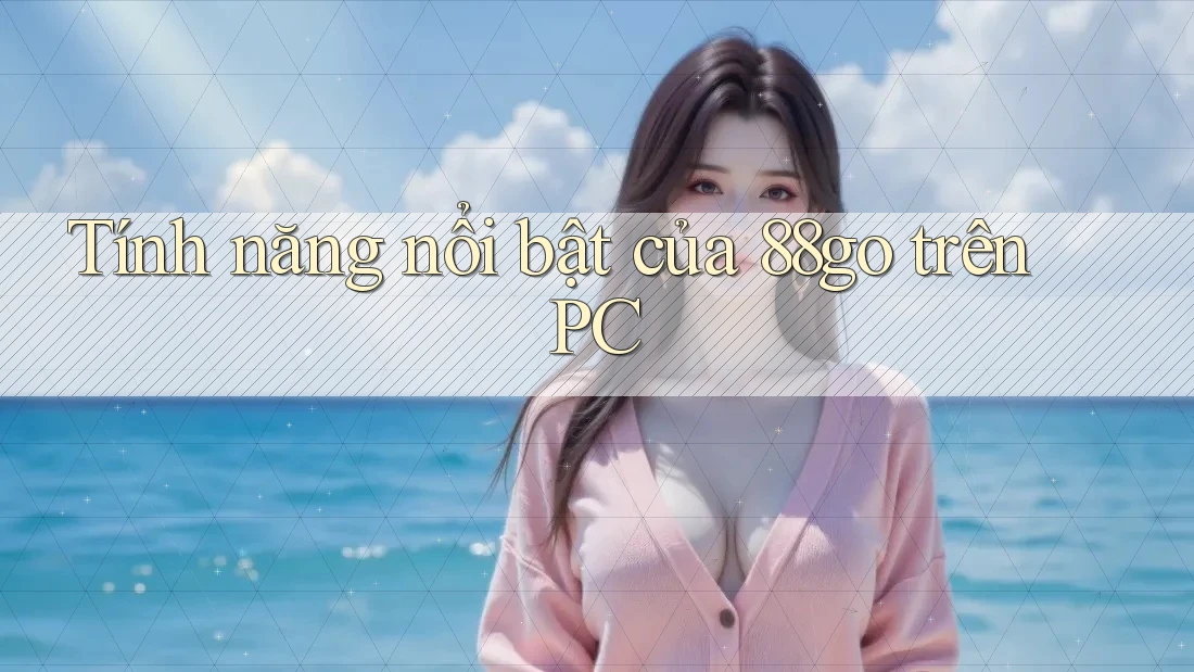 Tính năng nổi bật của 88go trên PC