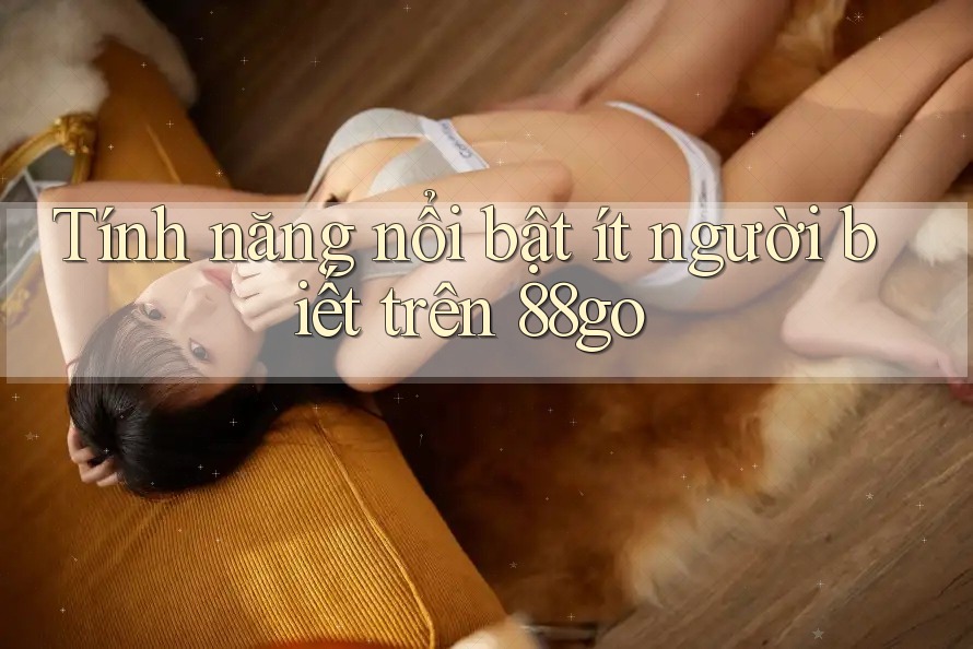 Tính năng nổi bật ít người biết trên 88go Tính năng nổi bật ít người biết trên 88go