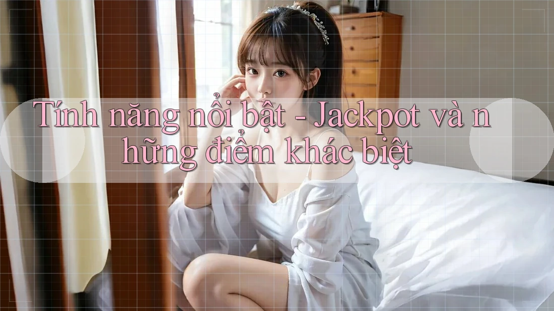 Tính năng nổi bật - Jackpot và những điểm khác biệt