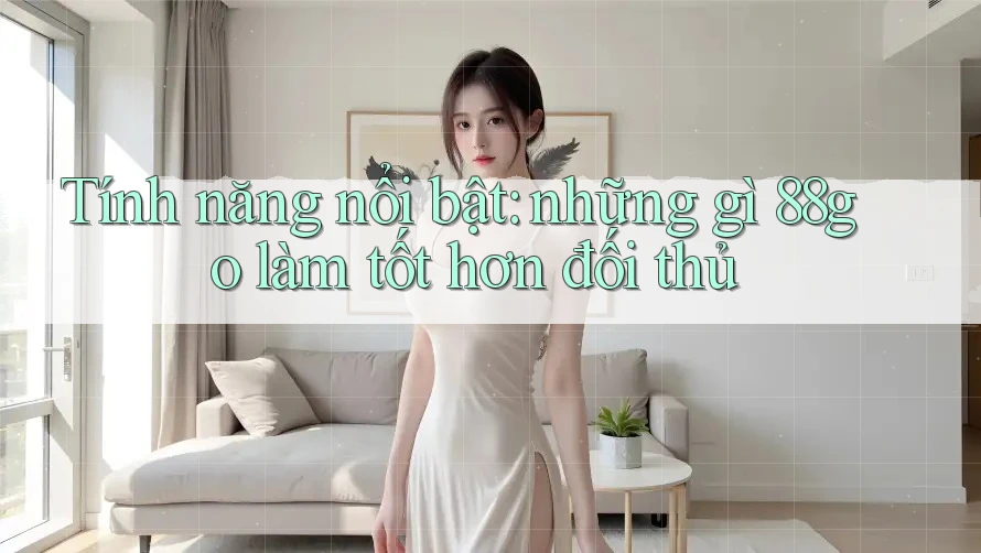 Tính năng nổi bật: những gì 88go làm tốt hơn đối thủ Tính năng nổi bật: những gì 88go làm tốt hơn đối thủ