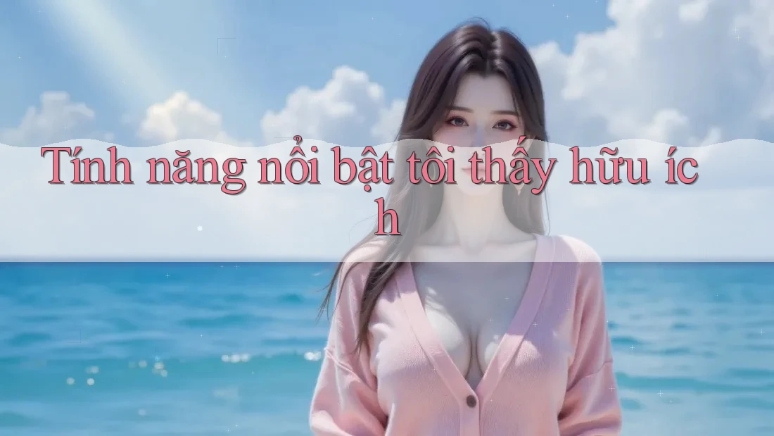 Tính năng nổi bật tôi thấy hữu ích