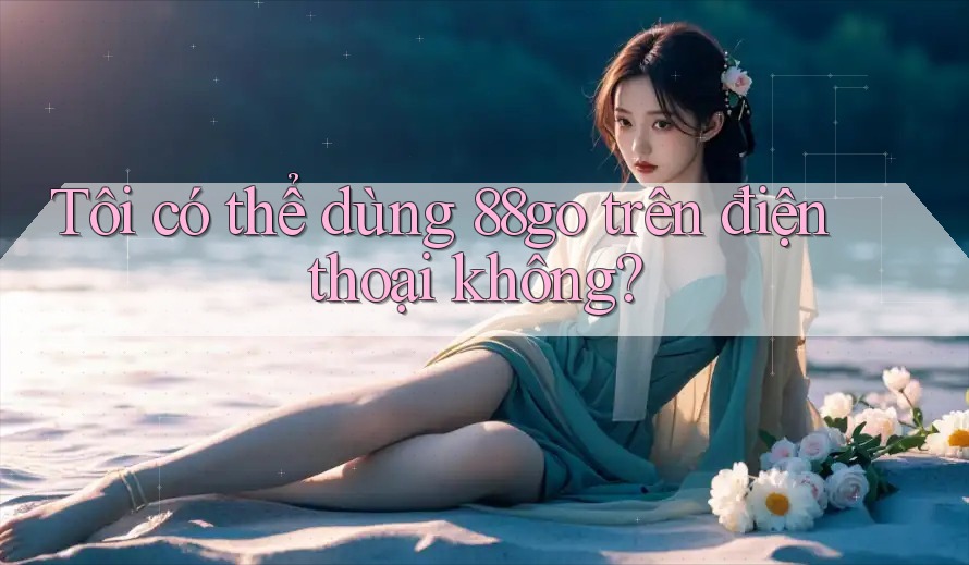 Tôi có thể dùng 88go trên điện thoại không? Tôi có thể dùng 88go trên điện thoại không?